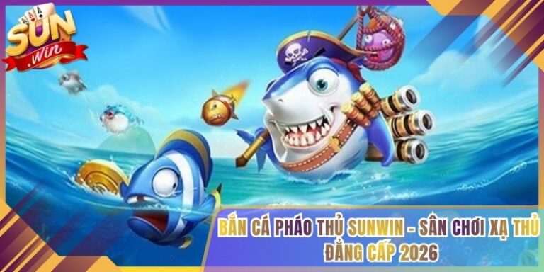Bắn Cá Pháo Thủ Sunwin - Sân Chơi Xạ Thủ Đẳng Cấp 2026