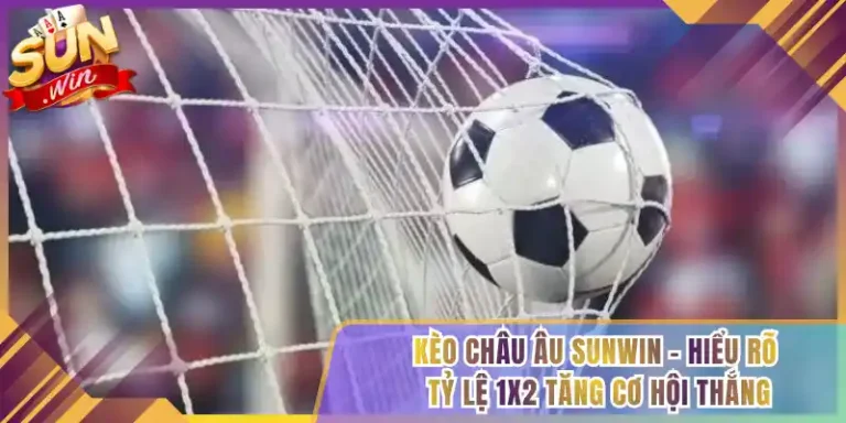 Kèo Châu Âu Sunwin – Hiểu Rõ Tỷ Lệ 1X2 Tăng Cơ Hội Thắng