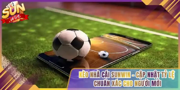 Kèo Nhà Cái Sunwin – Cập Nhật Tỷ Lệ Chuẩn Xác Cho Người Mới